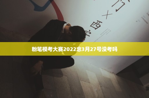 粉笔模考大赛2022念3月27号没考吗