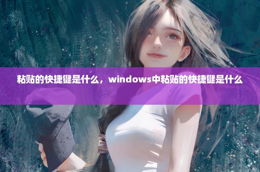 粘贴的快捷键是什么，windows中粘贴的快捷键是什么 