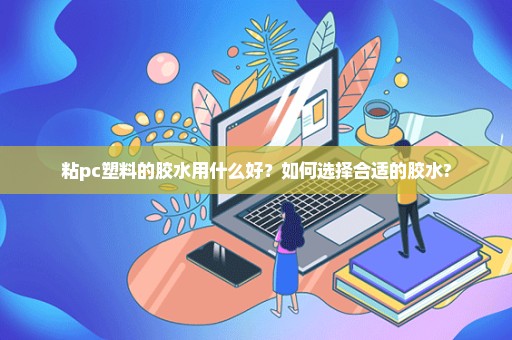 粘pc塑料的胶水用什么好？如何选择合适的胶水?