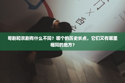 粤剧和京剧有什么不同？哪个的历史长点，它们又有哪里相同的地方？