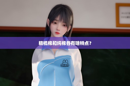 精梳棉和纯棉各有啥特点？