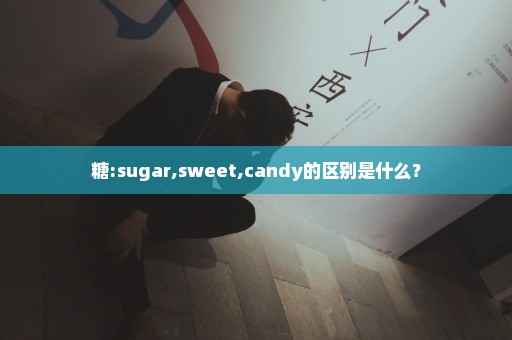 糖:sugar,sweet,candy的区别是什么？