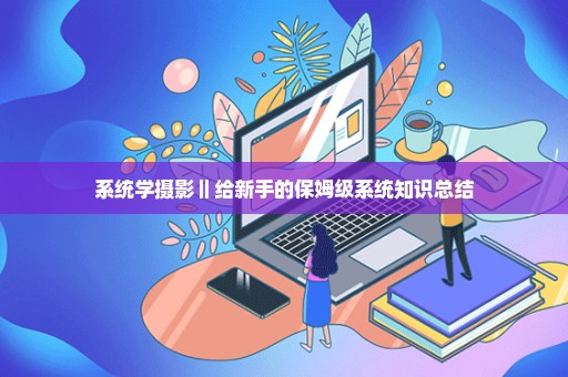 系统学摄影‖给新手的保姆级系统知识总结