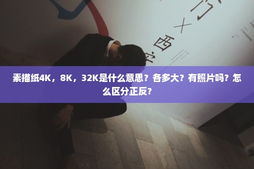 素描纸4K，8K，32K是什么意思？各多大？有照片吗？怎么区分正反？