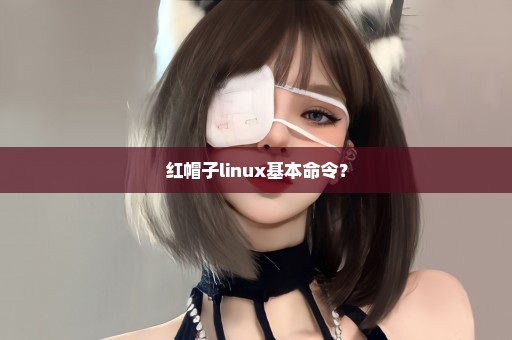 红帽子linux基本命令？