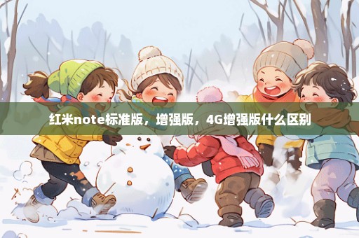 红米note标准版，增强版，4G增强版什么区别