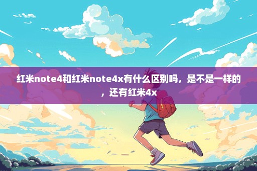 红米note4和红米note4x有什么区别吗，是不是一样的，还有红米4x