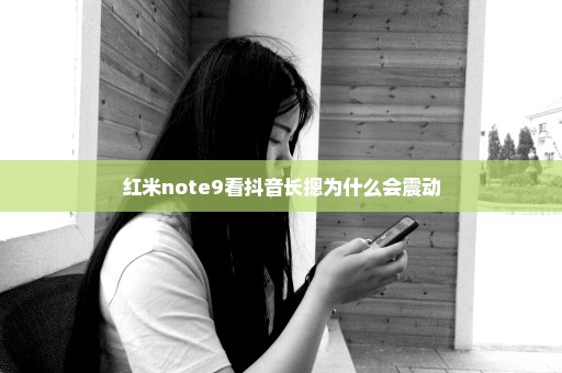 红米note9看抖音长摁为什么会震动