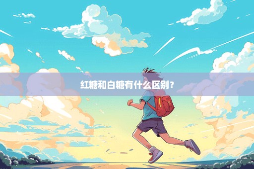 红糖和白糖有什么区别？