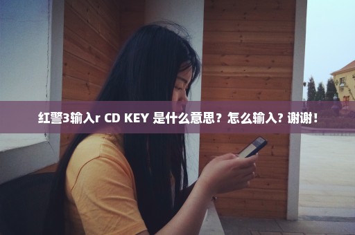 红警3输入r CD KEY 是什么意思？怎么输入? 谢谢！