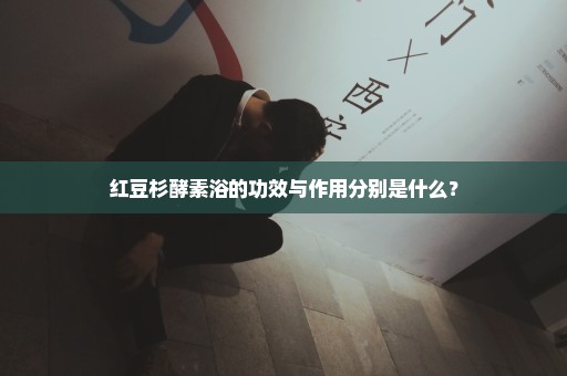 红豆杉酵素浴的功效与作用分别是什么？