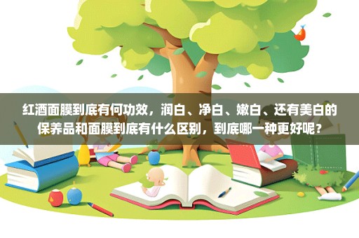 红酒面膜到底有何功效，润白、净白、嫩白、还有美白的保养品和面膜到底有什么区别，到底哪一种更好呢？