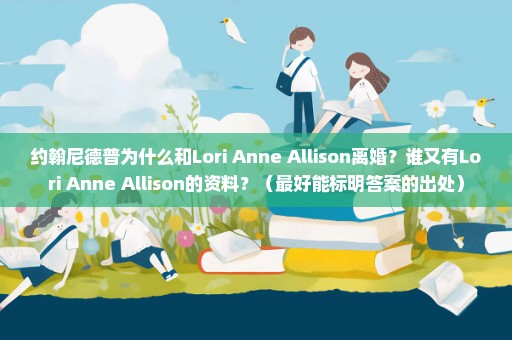 约翰尼德普为什么和Lori Anne Allison离婚？谁又有Lori Anne Allison的资料？（最好能标明答案的出处）