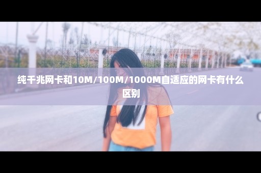 纯千兆网卡和10M/100M/1000M自适应的网卡有什么区别