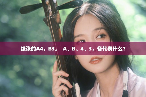 纸张的A4，B3。  A、B、4、3，各代表什么？