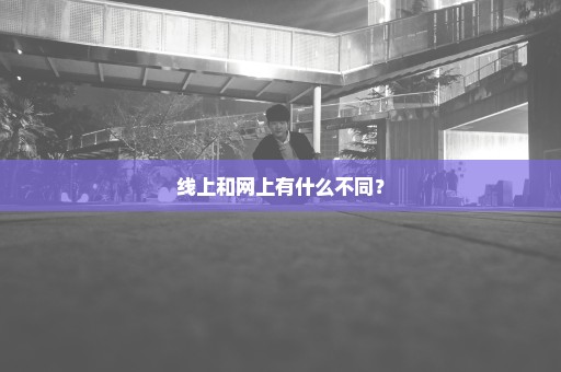 线上和网上有什么不同？