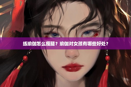 练瑜伽怎么瘦腿？瑜伽对女孩有哪些好处？