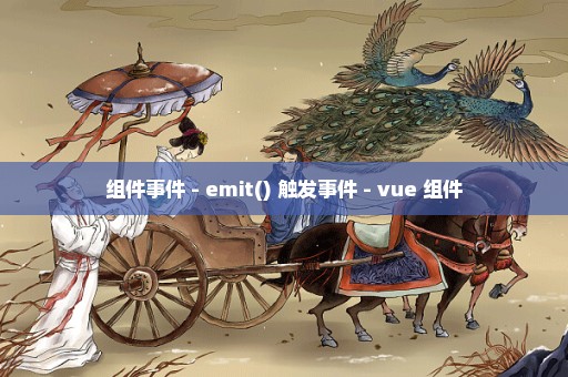 组件事件 - emit() 触发事件 - vue 组件