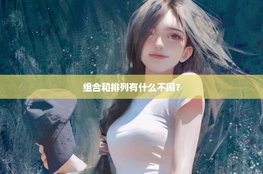 组合和排列有什么不同？