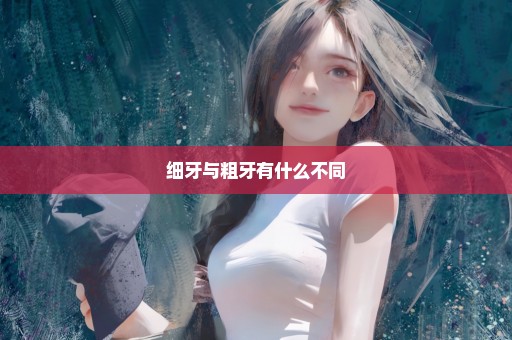 细牙与粗牙有什么不同