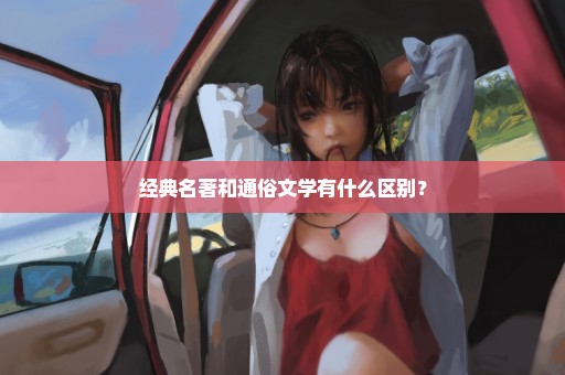 经典名著和通俗文学有什么区别？