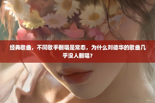 经典歌曲，不同歌手翻唱是常态，为什么刘德华的歌曲几乎没人翻唱？