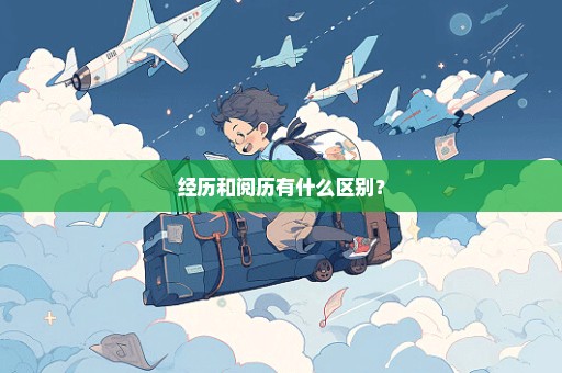 经历和阅历有什么区别？