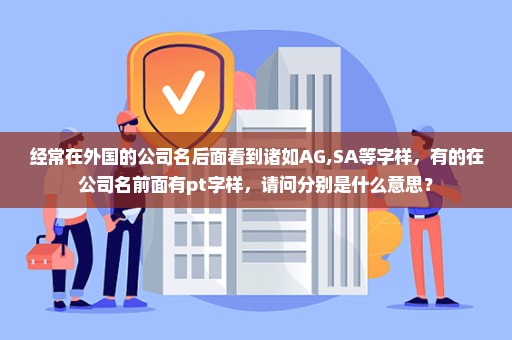 经常在外国的公司名后面看到诸如AG,SA等字样，有的在公司名前面有pt字样，请问分别是什么意思？