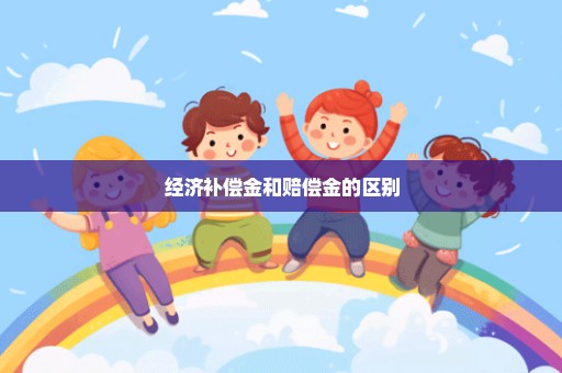 经济补偿金和赔偿金的区别