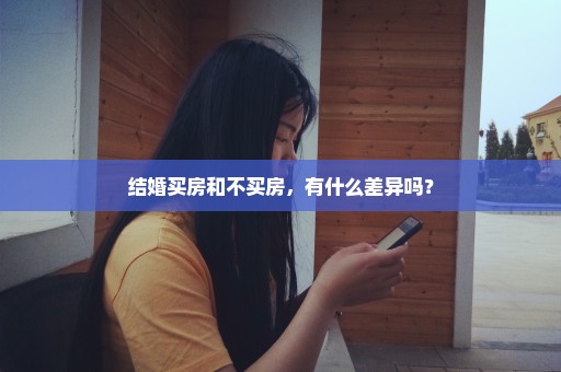 结婚买房和不买房，有什么差异吗？