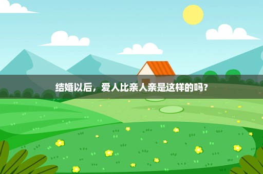 结婚以后，爱人比亲人亲是这样的吗？