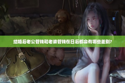 结婚后老公管钱和老婆管钱在日后都会有哪些差别?