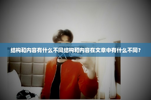 结构和内容有什么不同结构和内容在文章中有什么不同？