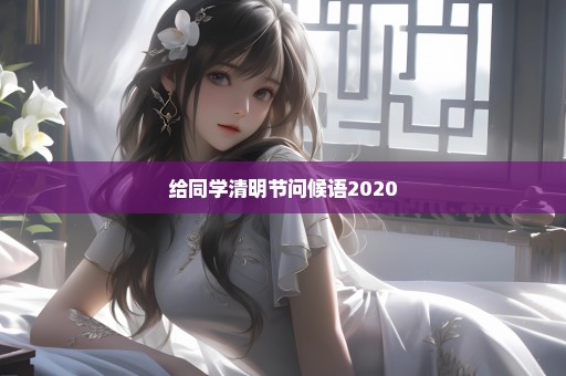 给同学清明节问候语2020