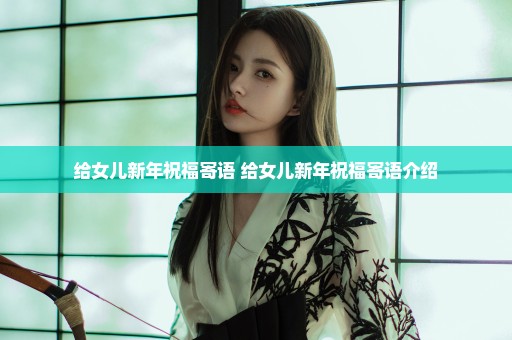 给女儿新年祝福寄语 给女儿新年祝福寄语介绍