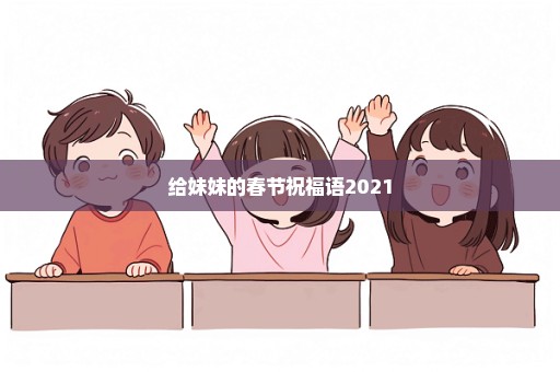 给妹妹的春节祝福语2021