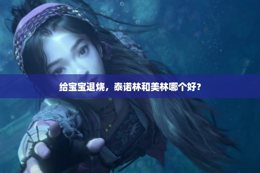 给宝宝退烧，泰诺林和美林哪个好？