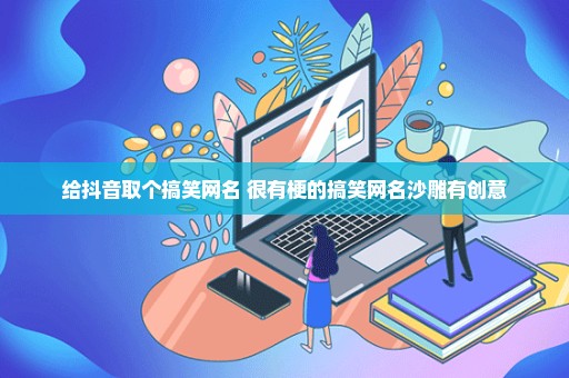 给抖音取个搞笑网名 很有梗的搞笑网名沙雕有创意