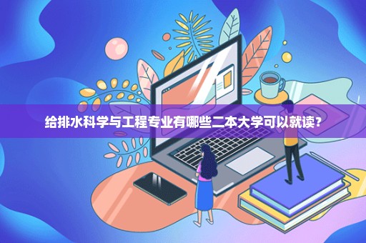 给排水科学与工程专业有哪些二本大学可以就读？