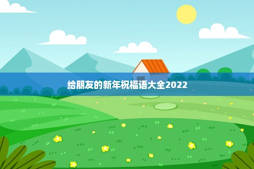 给朋友的新年祝福语大全2022