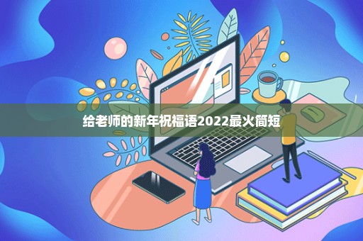 给老师的新年祝福语2022最火简短