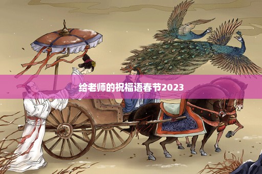 给老师的祝福语春节2023