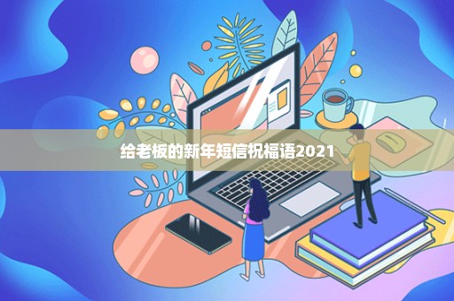 给老板的新年短信祝福语2021