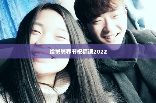 给舅舅春节祝福语2022