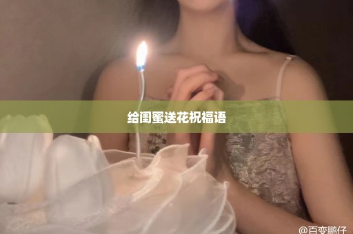 给闺蜜送花祝福语