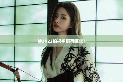 给2022的祝福语有哪些？