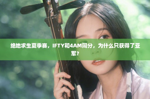 绝地求生夏季赛，IFTY和4AM同分，为什么只获得了亚军？