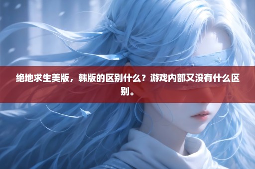 绝地求生美版，韩版的区别什么？游戏内部又没有什么区别。