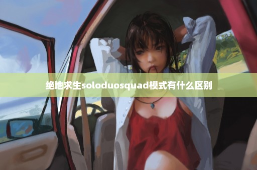 绝地求生soloduosquad模式有什么区别