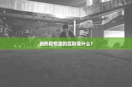 绝热和恒温的区别是什么？